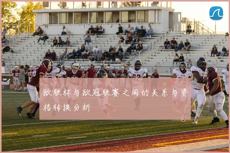 欧联杯与欧冠联赛之间的关系与资格转换分析
