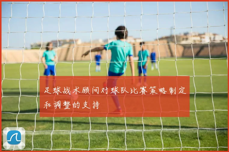 足球战术顾问对球队比赛策略制定和调整的支持