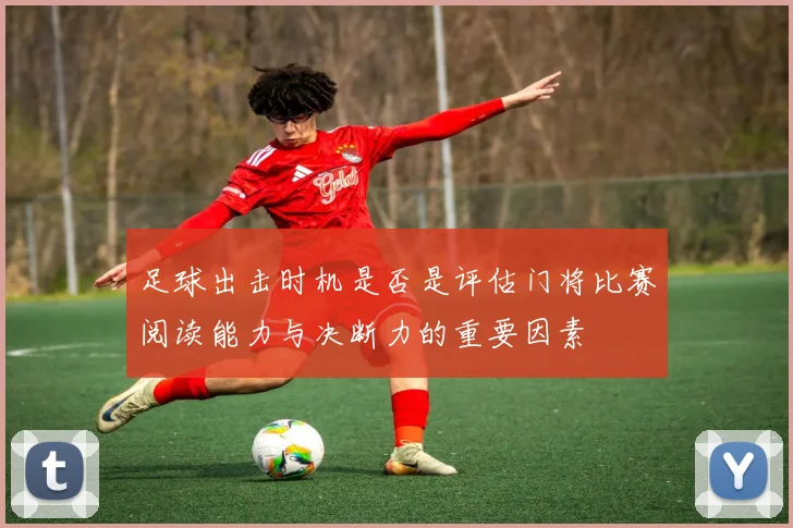 足球出击时机是否是评估门将比赛阅读能力与决断力的重要因素