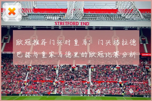 欧冠推荐门兴对皇马:门兴格拉德巴赫与皇家马德里的欧冠比赛分析