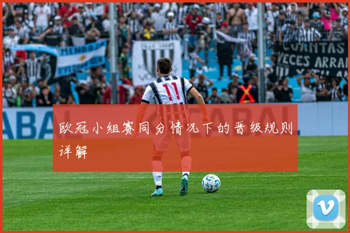 欧冠小组赛同分情况下的晋级规则详解