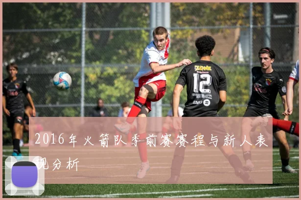 2016年火箭队季前赛赛程与新人表现分析