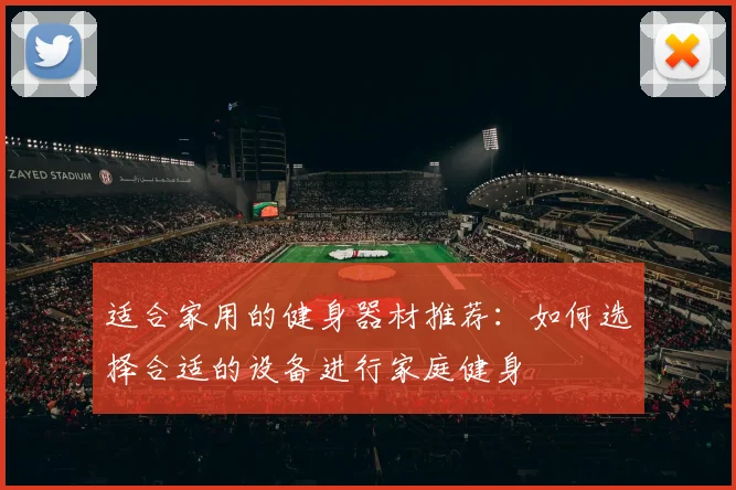 适合家用的健身器材推荐：如何选择合适的设备进行家庭健身