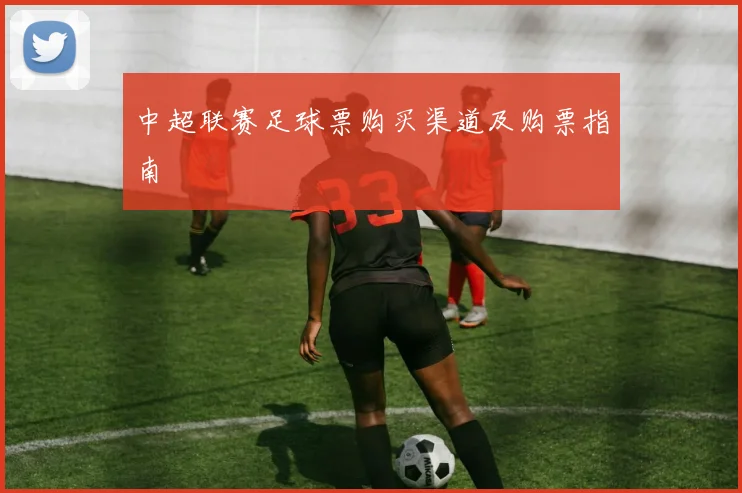 中超联赛足球票购买渠道及购票指南