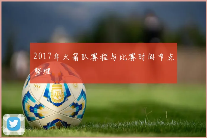 2017年火箭队赛程与比赛时间节点整理