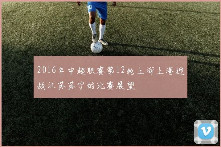 2016年中超联赛第12轮上海上港迎战江苏苏宁的比赛展望
