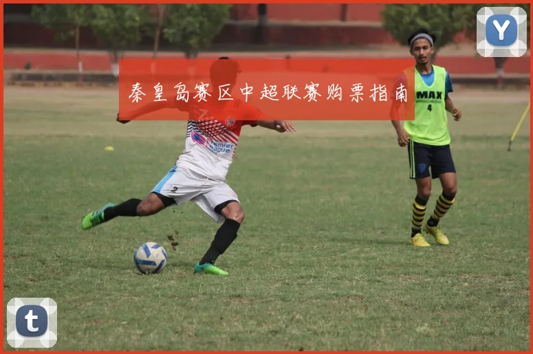 秦皇岛赛区中超联赛购票指南