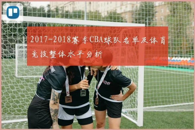 2017-2018赛季CBA球队名单及体育竞技整体水平分析